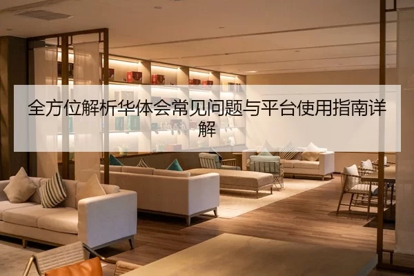 全方位解析华体会常见问题与平台使用指南详解